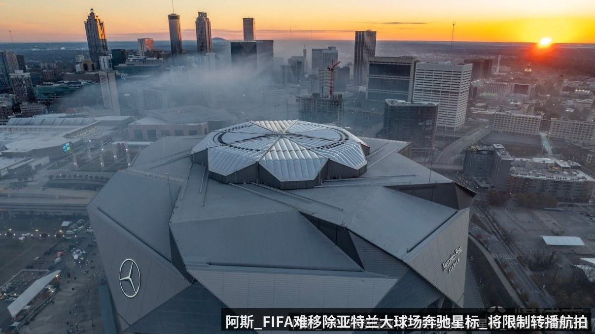阿斯_FIFA难移除亚特兰大球场奔驰星标_将限制转播航拍